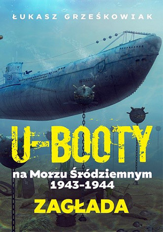 U-Booty na Morzu Śródziemnym 1943-1944. Zagłada - Łukasz Grześkowiak